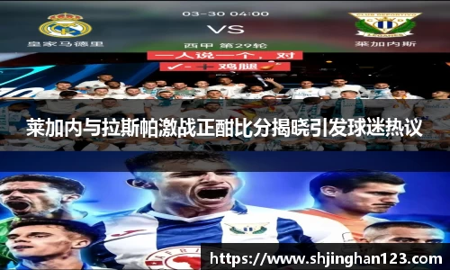 莱加内与拉斯帕激战正酣比分揭晓引发球迷热议